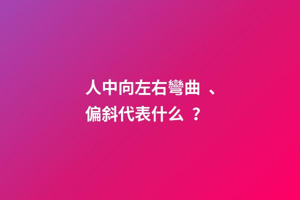 人中向左右彎曲、偏斜代表什么？